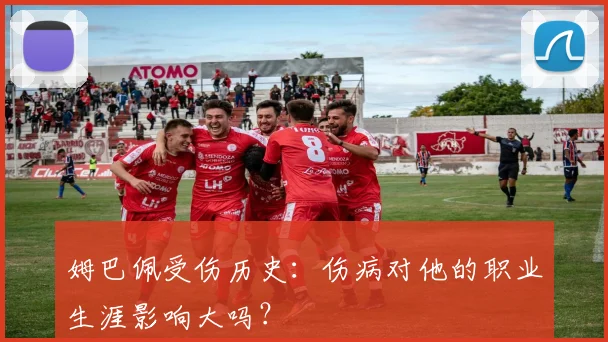 姆巴佩受伤历史:伤病对他的职业生涯影响大吗?