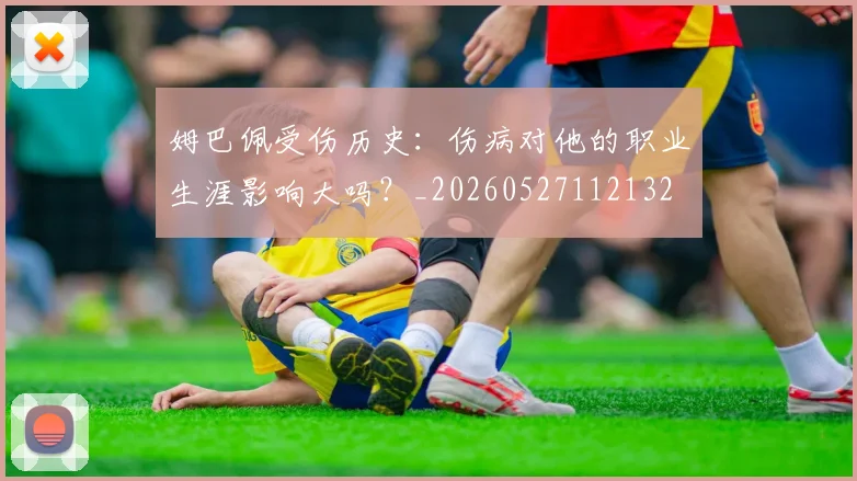 姆巴佩受伤历史:伤病对他的职业生涯影响大吗?_20260527112132