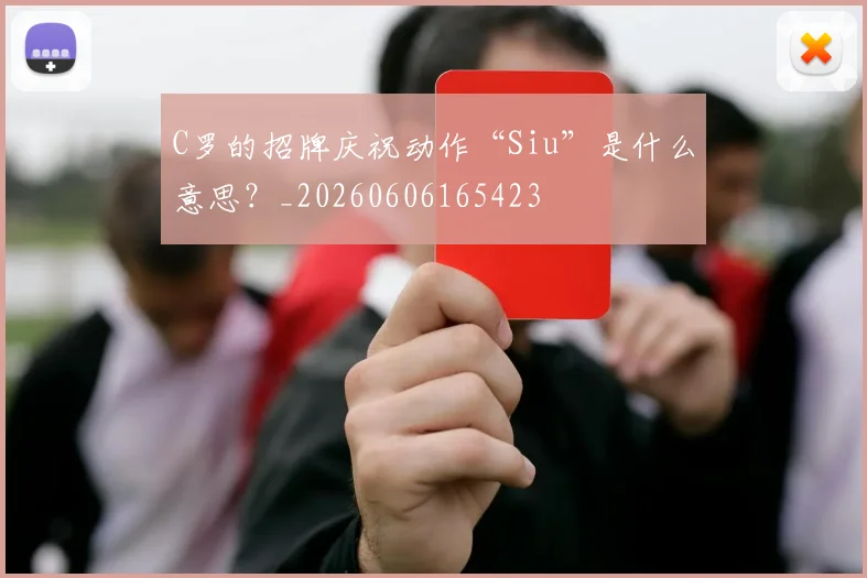 C罗的招牌庆祝动作“Siu”是什么意思?_20260606165423