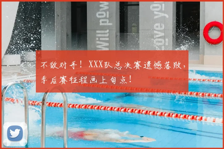 不敌对手!XXX队总决赛遗憾落败,季后赛征程画上句点!