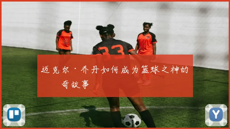 迈克尔·乔丹如何成为篮球之神的传奇故事