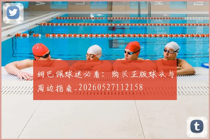 姆巴佩球迷必看:购买正版球衣与周边指南_20260527112158