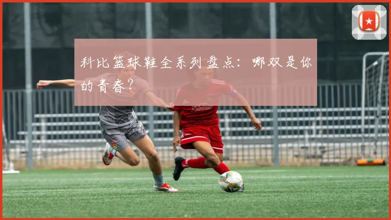科比篮球鞋全系列盘点：哪双是你的青春？