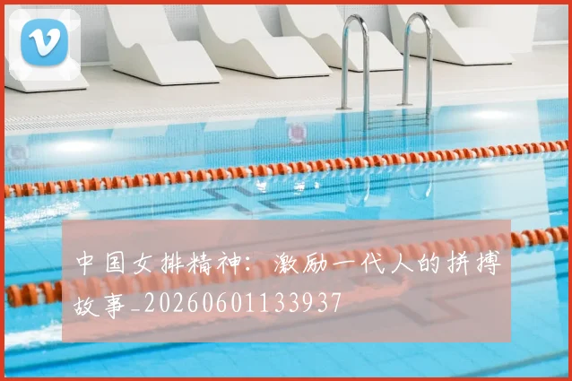 中国女排精神：激励一代人的拼搏故事_20260601133937