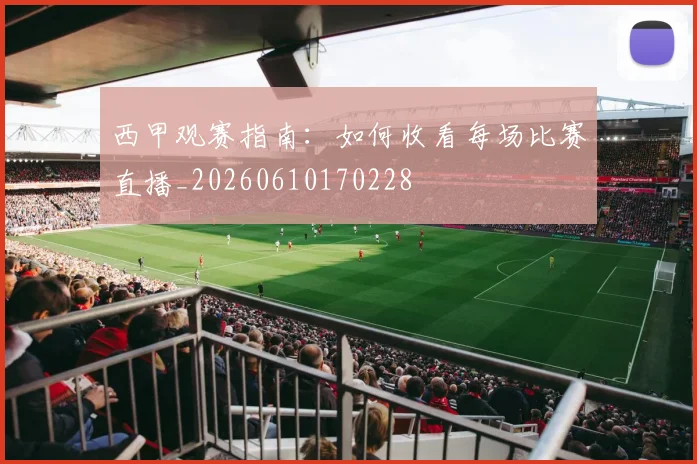 西甲观赛指南:如何收看每场比赛直播_20260610170228