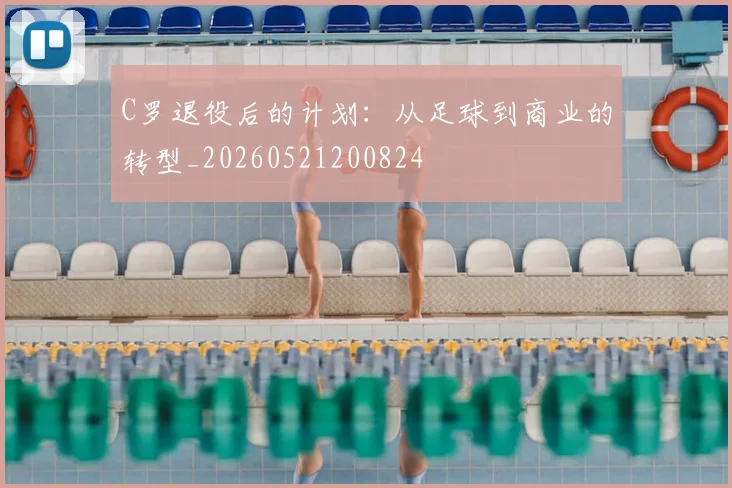 C罗退役后的计划：从足球到商业的转型_20260521200824